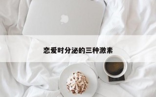 恋爱时分泌的三种激素