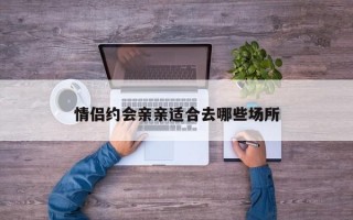 情侣约会亲亲适合去哪些场所