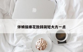 伴娘接捧花致辞简短大方一点