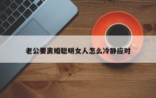 老公要离婚聪明女人怎么冷静应对