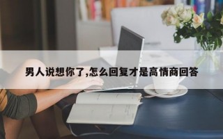 男人说想你了,怎么回复才是高情商回答