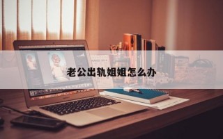 老公出轨姐姐怎么办