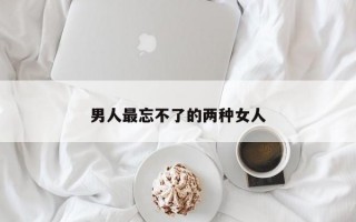 男人最忘不了的两种女人