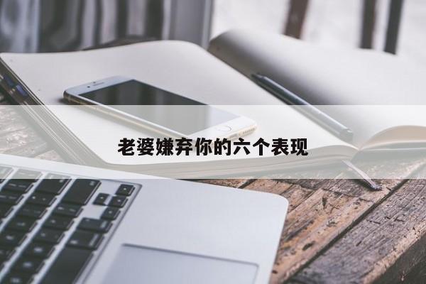 老婆嫌弃你的六个表现-第1张图片