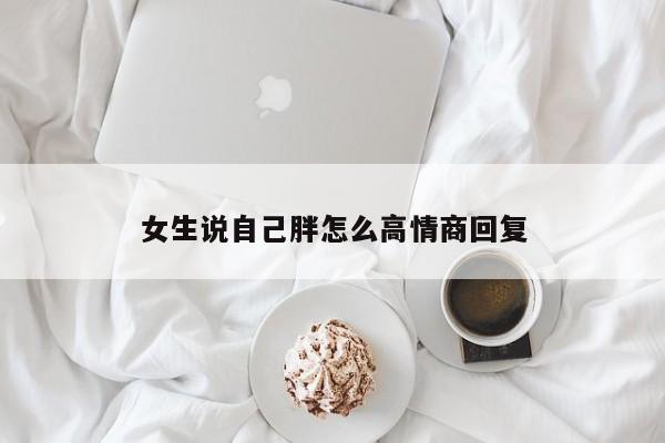 女生说自己胖怎么高情商回复-第1张图片
