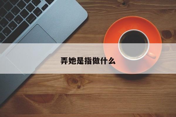 弄她是指做什么-第1张图片