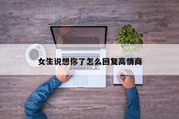 女生说想你了怎么回复高情商-第1张图片