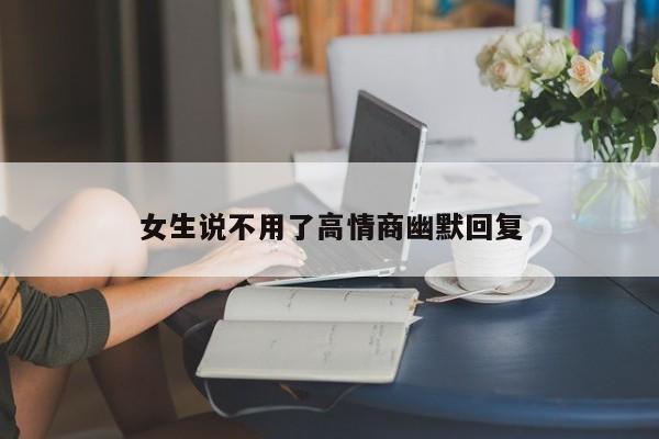 女生说不用了高情商幽默回复-第1张图片
