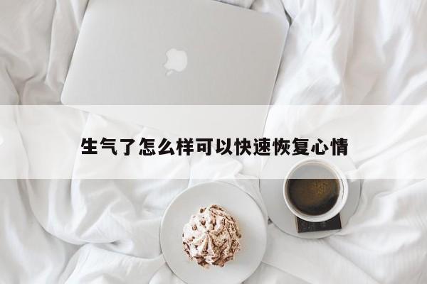 生气了怎么样可以快速恢复心情-第1张图片