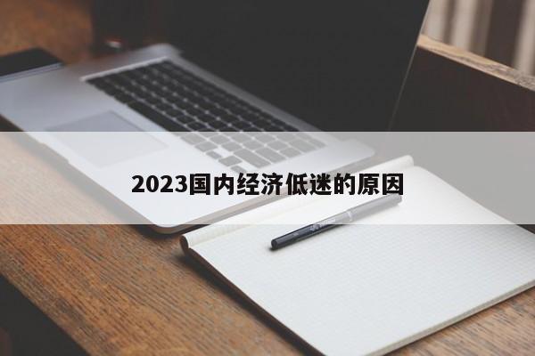 2023国内经济低迷的原因-第1张图片