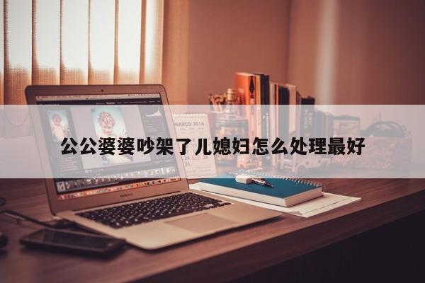 公公婆婆吵架了儿媳妇怎么处理最好-第1张图片