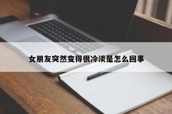 女朋友突然变得很冷淡是怎么回事-第1张图片