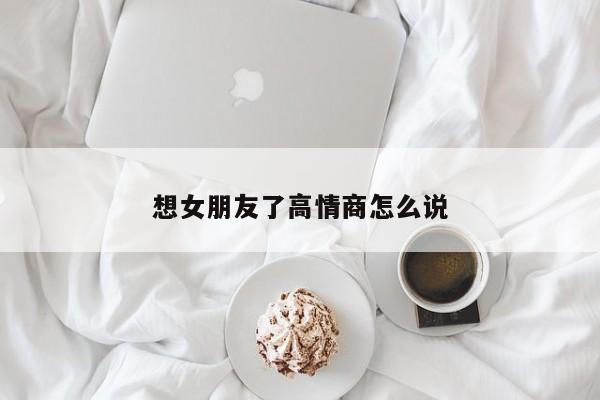 想女朋友了高情商怎么说-第1张图片