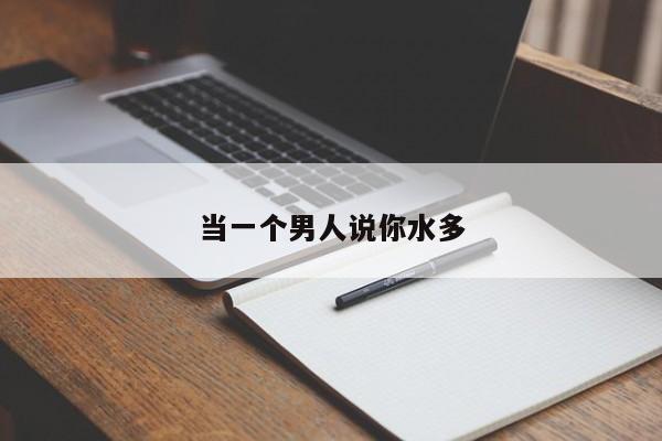 当一个男人说你水多-第1张图片
