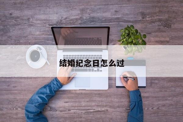 结婚纪念日怎么过-第1张图片