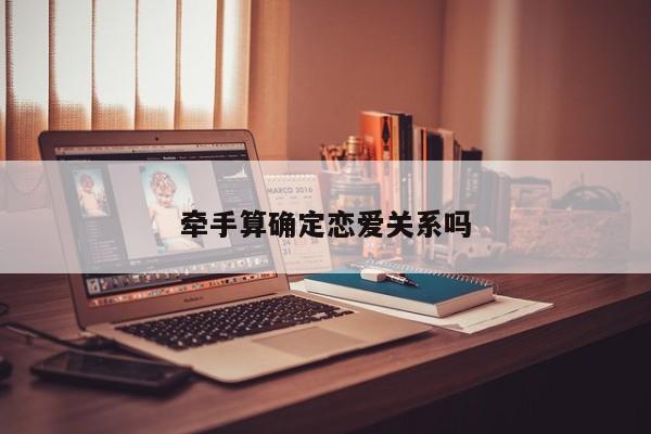 牵手算确定恋爱关系吗-第1张图片