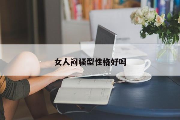 女人闷骚型性格好吗-第1张图片