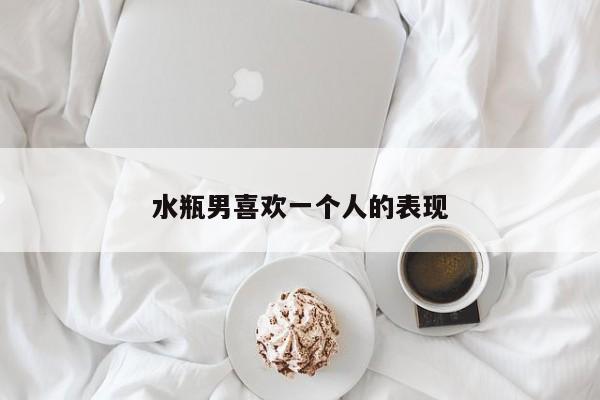 水瓶男喜欢一个人的表现-第1张图片