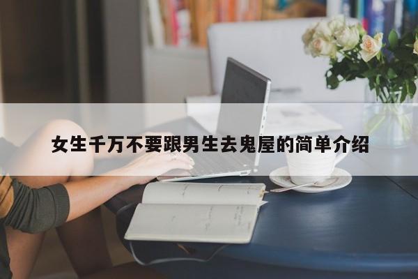 女生千万不要跟男生去鬼屋的简单介绍-第1张图片