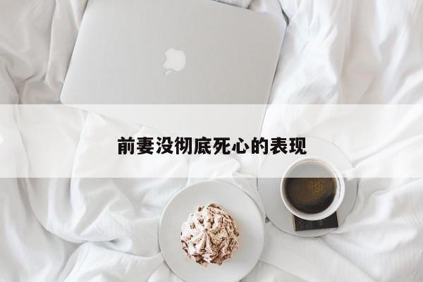 前妻没彻底死心的表现-第1张图片