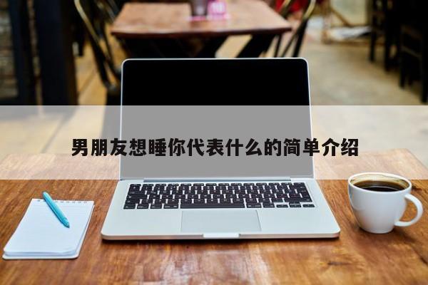 男朋友想睡你代表什么的简单介绍-第1张图片