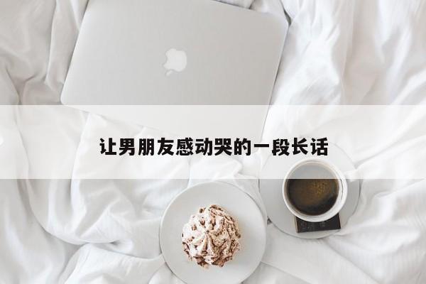 让男朋友感动哭的一段长话-第1张图片