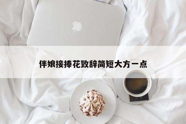 伴娘接捧花致辞简短大方一点-第1张图片