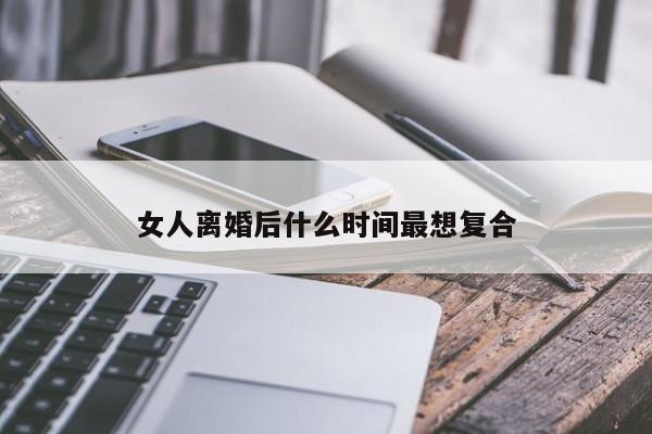 女人离婚后什么时间最想复合-第1张图片