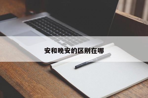 安和晚安的区别在哪-第1张图片