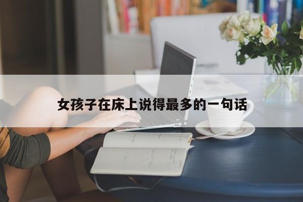 女孩子在床上说得最多的一句话-第1张图片