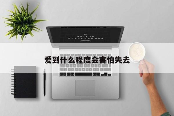 爱到什么程度会害怕失去-第1张图片