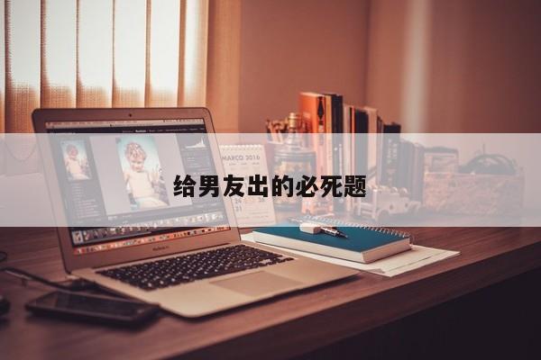 给男友出的必死题-第1张图片