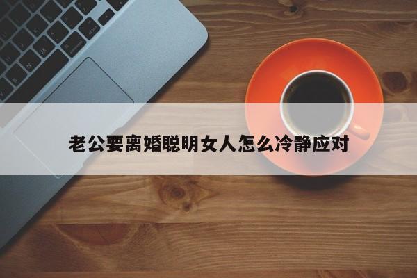 老公要离婚聪明女人怎么冷静应对-第1张图片