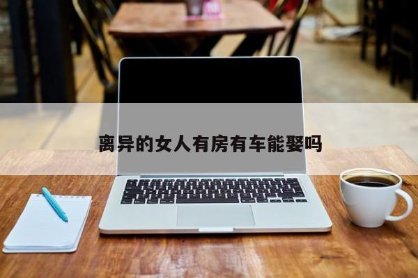 离异的女人有房有车能娶吗-第1张图片