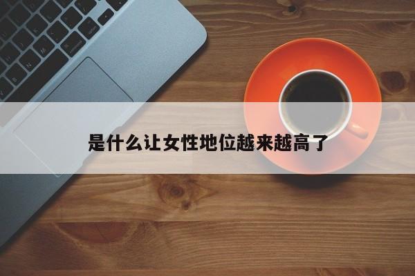 是什么让女性地位越来越高了-第1张图片
