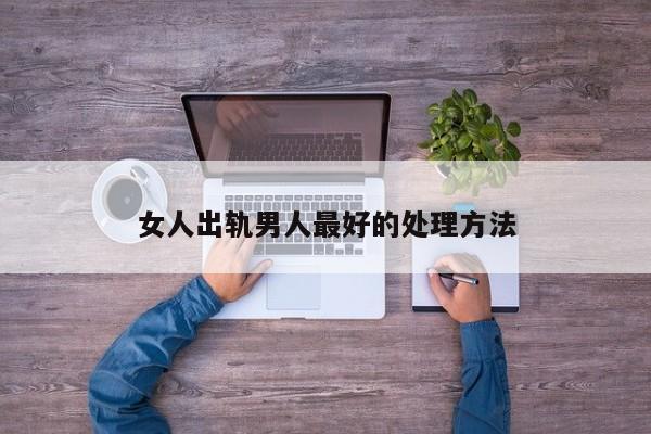 女人出轨男人最好的处理方法-第1张图片