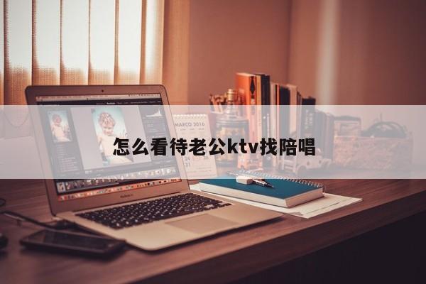 怎么看待老公ktv找陪唱-第1张图片