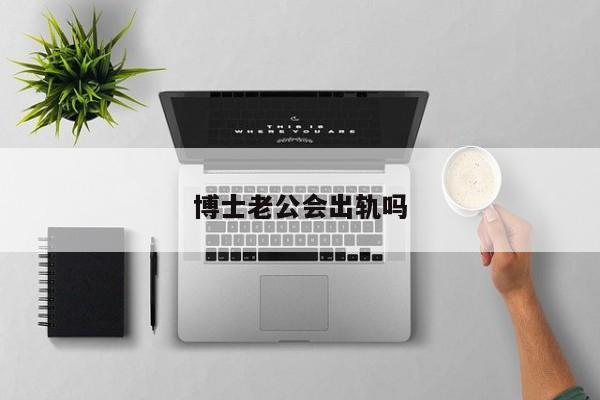博士老公会出轨吗-第1张图片