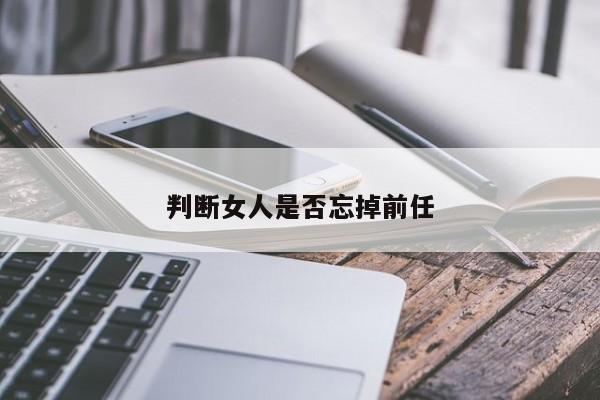 判断女人是否忘掉前任-第1张图片